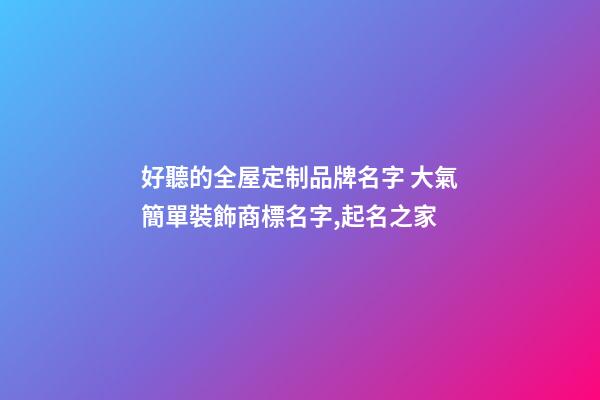 好聽的全屋定制品牌名字 大氣簡單裝飾商標名字,起名之家-第1張-商標起名-玄機派